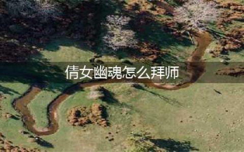 倩女幽魂怎么拜师 拜师方法攻略