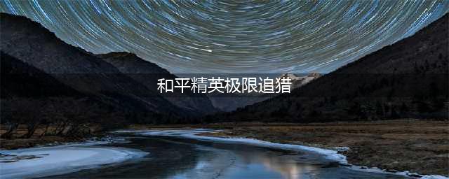 《和平精英》极限追猎攻略 极限追猎玩法规则分享(和平精英极限追猎)