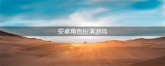 安卓单机角色扮演游戏推荐2021 十大角色扮演单机手游排行榜(安卓角色扮演游戏)