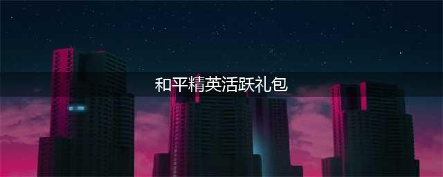 和平精英手册活跃礼包 和平精英手册里的活跃礼包怎么玩