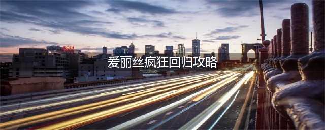 爱丽丝疯狂回归攻略 详细图文讲解(爱丽丝疯狂回归攻略)