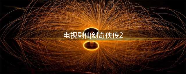 仙剑奇侠传2手机版下载 仙剑奇侠传2最新版2022(电视剧仙剑奇侠传2)