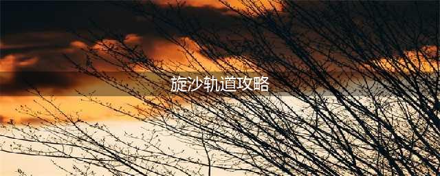 《剑与远征》旋沙轨道怎么玩 旋沙轨道通关攻略路线图文分享(旋沙轨道攻略)