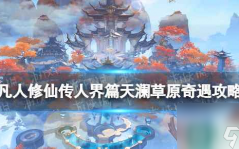 《凡人修仙传人界篇》天澜草原奇遇攻略 天澜草原奇遇怎么选