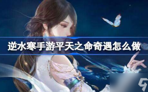 逆水寒手游平天之命奇遇怎么做 逆水寒手游平天之命奇遇通关