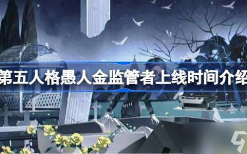 第五人格愚人金监管者上线时间介绍 第五人格愚人金监管者什么时候上线