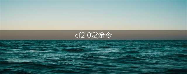 CF2.0赏金令4月最新活动网址,CFVIP银币奖励领取官网活动大全(cf2 0赏金令)