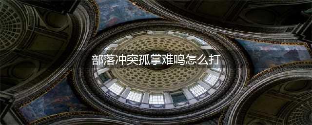 《部落冲突》孤掌难鸣怎么过 孤掌难鸣通关攻略