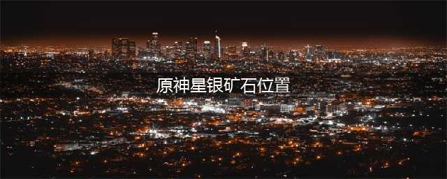 原神星银矿石50个位置 星银矿石采集路线