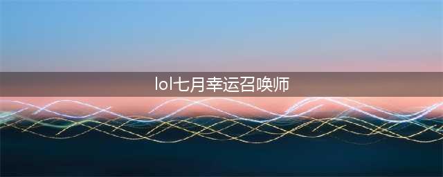 《lol》7月幸运召唤师在哪参加 7月幸运召唤师参加位置分享(lol七月幸运召唤师)