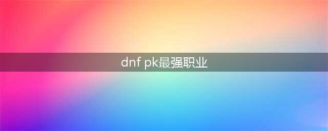 dnf什么职业pk最强介绍2022