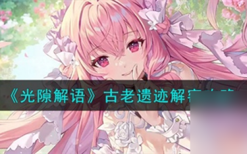 光隙解语古老遗迹怎么解 光隙解语古老遗迹解谜攻略