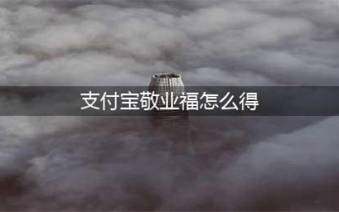 支付宝敬业福怎么获得 敬业福获取的四大方法途径(支付宝敬业福怎么得)