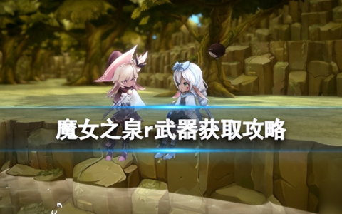 魔女之泉r武器怎么获取 武器全收集获取方法 干货