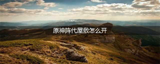 原神阵代屋敷怎么开 阵代屋敷开启方法