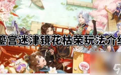 摇光录乱世公主鎏宫迷津镜花枯荣玩法介绍