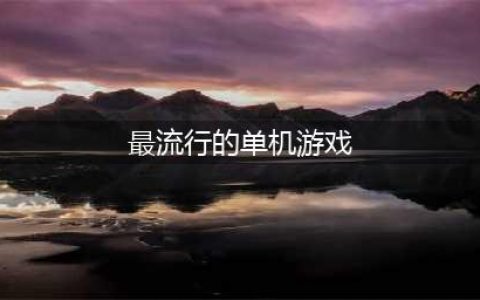 人气最高的单机游戏排行榜前十名2022 好玩的单机游戏top10(最流行的单机游戏)