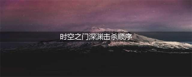 DNF时空裂缝攻略 深渊派对时空裂缝怎么打(时空之门深渊击杀顺序)