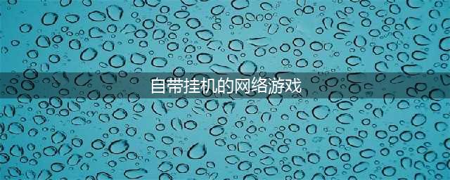 十大可以挂机的网络游戏2022 可以挂机的手游网游盘点(自带挂机的网络游戏)