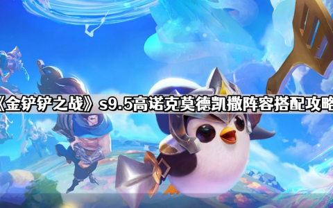 《金铲铲之战》s9.5高诺克莫德凯撒阵容搭配攻略