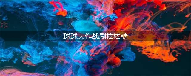 《球球大作战》怎么无限刷棒棒糖 无限刷棒棒糖方法(球球大作战刷棒棒糖)