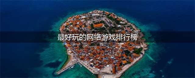 十大网络游戏人气排行榜2022 网游最火的游戏排行榜推荐(最好玩的网络游戏排行榜)