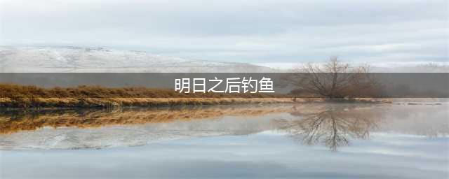 《明日之后》怎么钓鱼 钓鱼方法攻略