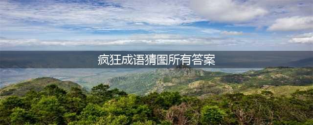 《疯狂猜成语》全关卡答案汇总 1-1000全关卡图解答案大全(疯狂成语猜图所有答案)