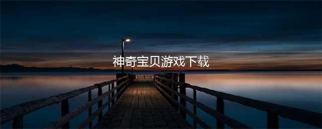 2021最新神奇宝贝游戏排行榜前十名 最新神奇宝贝游戏下载(神奇宝贝游戏下载)