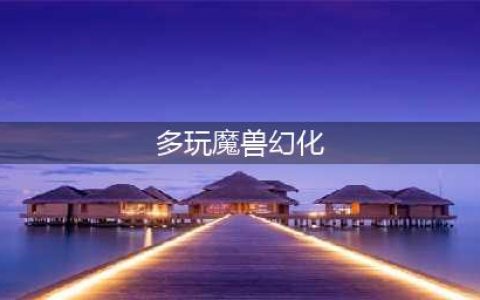 《魔兽世界》怎么幻化 幻化攻略一览(多玩魔兽幻化)