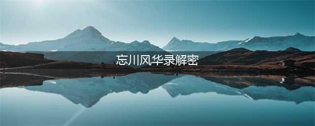 《忘川风华录》2021全部解密密码大全 解密怎么玩(忘川风华录解密)