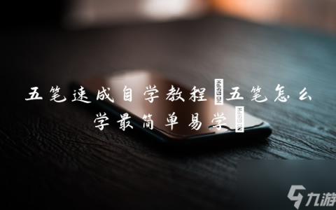 五笔速成自学教程 五笔怎么学最简单易学
