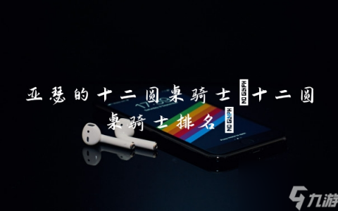 亚瑟的十二圆桌骑士 十二圆桌骑士排名
