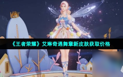 《王者荣耀》艾琳奇遇舞章新皮肤获取价格