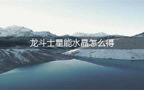 《龙斗士》星能水晶怎么得 星能水晶获取方法(龙斗士星能水晶怎么得)