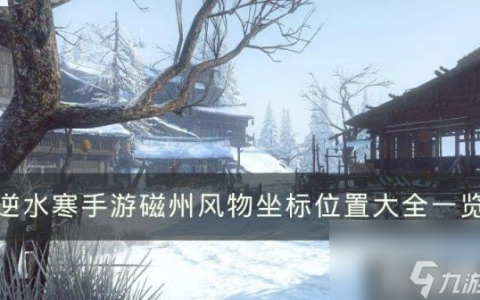 逆水寒手游磁州风物点在哪 磁州风物坐标在哪里大全介绍