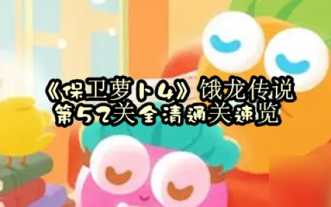《保卫萝卜4》饿龙传说第52关全清通关速览
