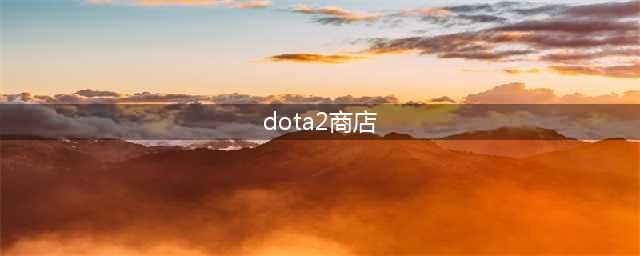 《dota2》边路商店怎么呼出 边路商店呼出教程攻略(dota2商店)
