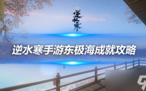 逆水寒手游东极成就有什么  东极海成就解锁攻略