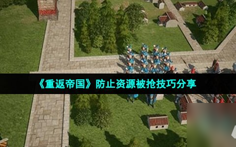 重返帝国怎么防止资源被抢 免战保护用完了怎么办