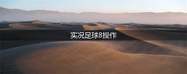 《实况足球8》键盘怎么操作 键盘操作按键攻略大全(实况足球8操作)