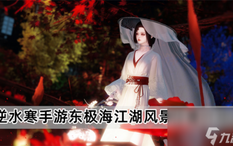 逆水寒手游东极海江湖风景在哪里 东极海江湖风景在哪里介绍