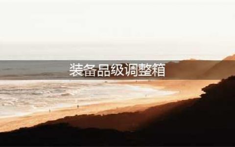 dnf装备品级调整箱怎么获得 装备品级调整箱有什么用