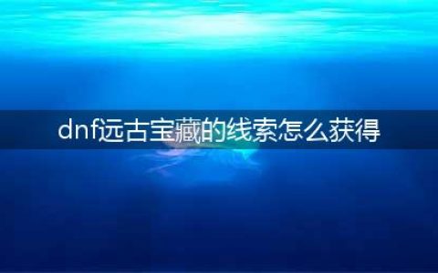 DNF远古兽人宝藏密钥怎么获得 古代兽人族的神圣袖珍罐怎么打开/有什么奖励(dnf远古宝藏的线索怎么获得)