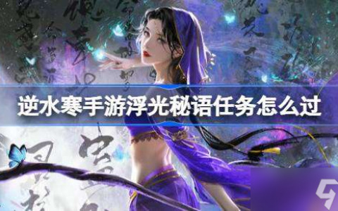 逆水寒手游浮光秘语任务怎么过 逆水寒手游浮光秘语任务