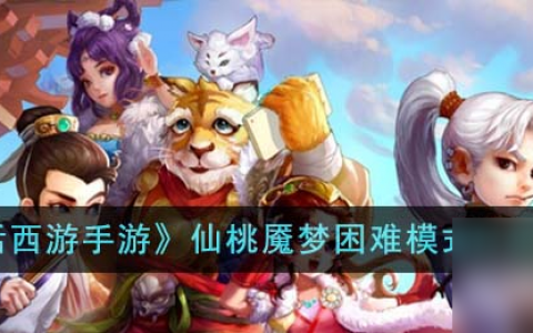 大话西游手游仙桃魇梦困难模式怎么打-仙桃魇梦困难模式打法攻略推荐 必看