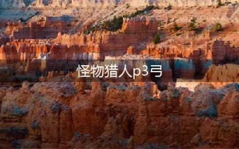 怪物猎人崛起3.0弓怎么配装 弓箭最强配装推荐(怪物猎人p3弓)