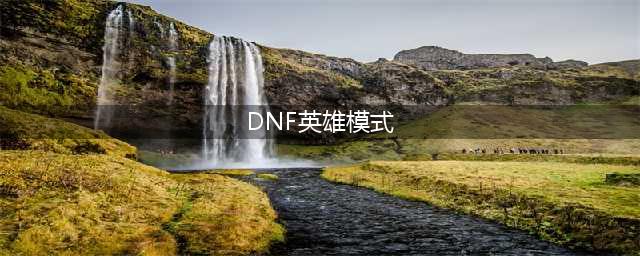 《DNF》魔界大战英雄模式怎么样 魔界大战英雄模式介绍(DNF英雄模式)