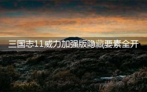 《三国志11威力加强版》隐藏要素怎么开启(三国志11威力加强版隐藏要素全开)