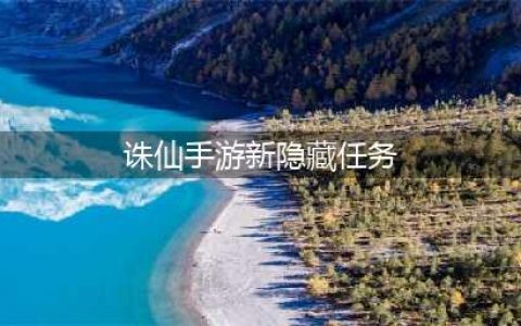 《诛仙手游》隐藏任务大全2022最新 隐藏任务汇总表分享(诛仙手游新隐藏任务)